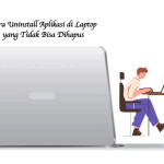 Cara Uninstall Aplikasi di Laptop yang Tidak Bisa Dihapus